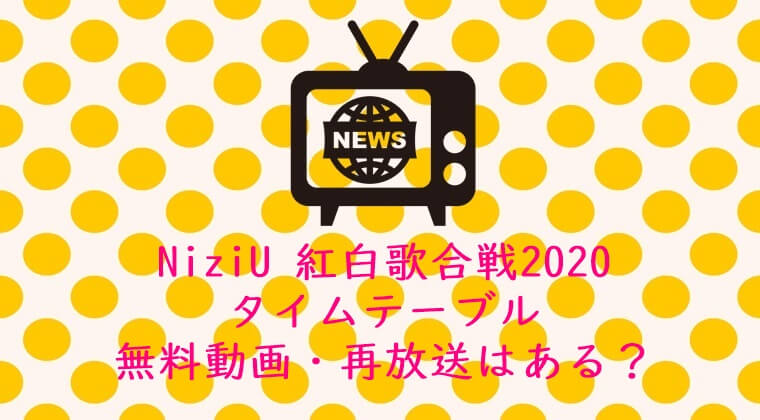 NiziU(ニジユー)紅白歌合戦2020　タイムテーブル｜無料動画・再放送