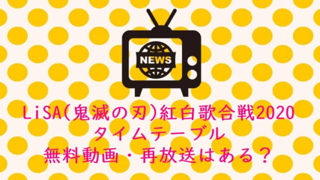 LiSA(鬼滅の刃)紅白歌合戦2020　タイムテーブル＆曲名｜無料動画・再放送