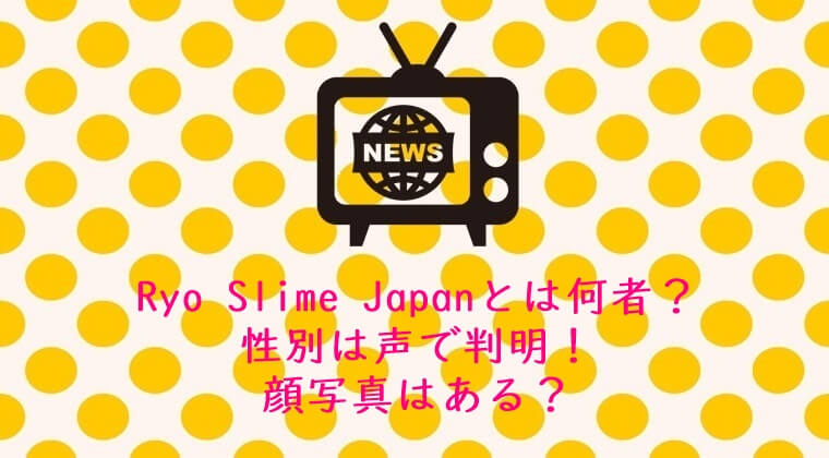 Ryo Slime Japanとは何者？性別は声で判明！顔写真はある？