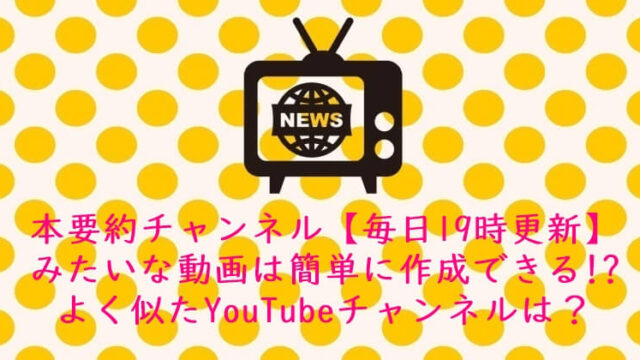 本要約チャンネル【毎日19時更新】みたいな動画は簡単に作成できる!?よく似たYouTubeチャンネルは？