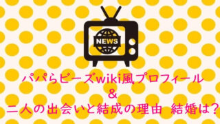 パパらビーズwiki風プロフィール&二人の出会いと結成の理由 結婚は?
