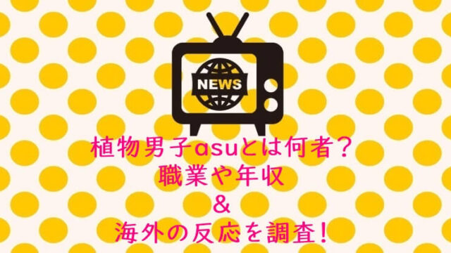 植物男子asuとは何者？職業や年収＆海外の反応を調査！