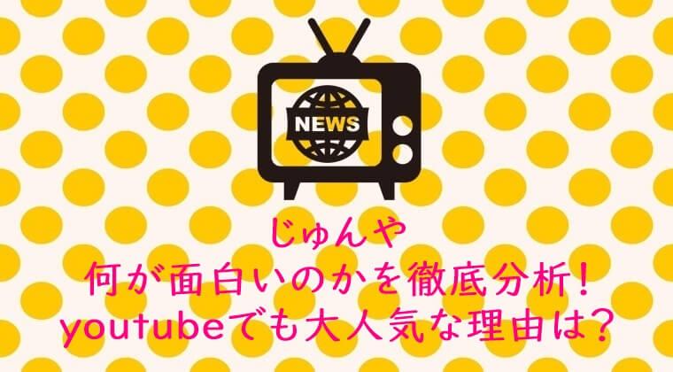 じゅんや つまらないのに大人気 何が面白い なぜ人気 その理由を徹底分析 ピンくまオフィス Jr