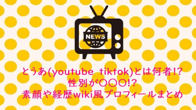 とうあ(youtube　tiktok)とは何者!?性別が〇○〇！素顔や経歴wiki風プロフィ ールまとめ