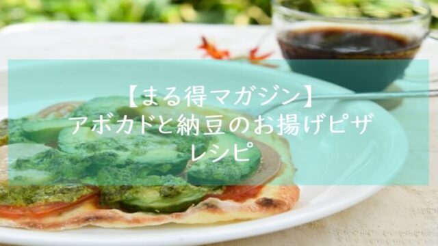 まる得マガジン『アボカドと納豆のお揚げピザ』レシピ・作り方 材料分量 緑川鮎香