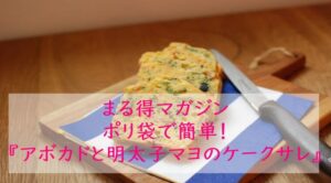 まる得マガジン『アボカドと明太子マヨのケークサレ』レシピ｜ポリ袋｜NHK Eテレ