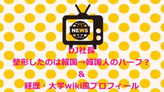 DJ社長|整形したのは韓国→韓国人のハーフ?&経歴・大学wiki風プロフィール キャンディーフォックス レぺゼン地球