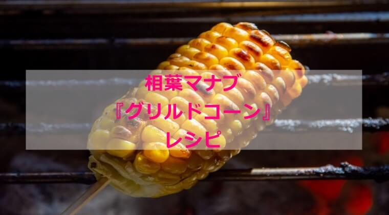 相葉マナブ『グリルドコーン』レシピ 材料 分量 作り方
