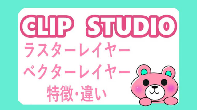 ベクターレイヤーとラスターレイヤーの違い&メリットデメリット【クリスタ】