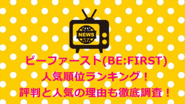 ビーファースト(BE:FIRST)人気順位ランキング!評判と人気の理由も徹底調査!