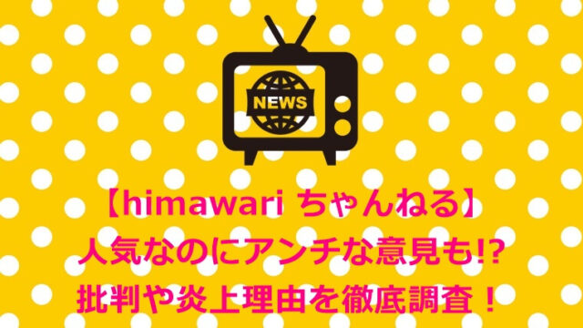 【himawari ちゃんねる】人気なのにアンチな意見も!?批判や炎上理由を徹底調査!