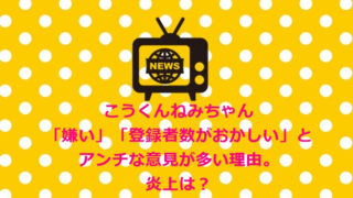 こうくんねみちゃん「嫌い」「登録者数がおかしい」とアンチな意見が多い理由。炎上は?