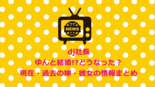 dj社長 ゆんと結婚!?どうなった?現在・過去の嫁・彼女の情報まとめ